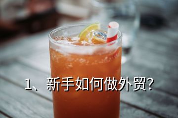 1、新手如何做外貿(mào)？