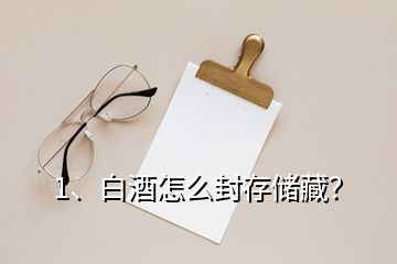 1、白酒怎么封存儲藏？