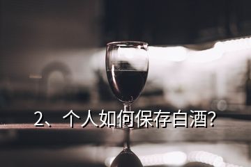 2、個人如何保存白酒？