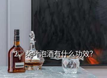 2、桑葉泡酒有什么功效？