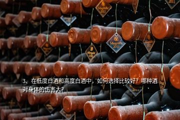 3、在低度白酒和高度白酒中，如何選擇比較好？哪種酒對(duì)身體的傷害大？