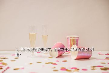 3、我閨女最近要出嫁了，酒席用什么品牌的酒比較好呢？