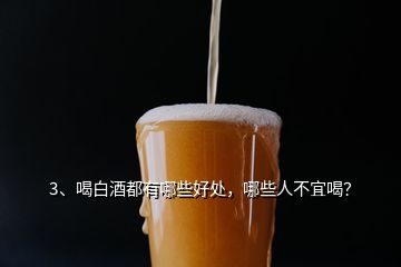 3、喝白酒都有哪些好處，哪些人不宜喝？