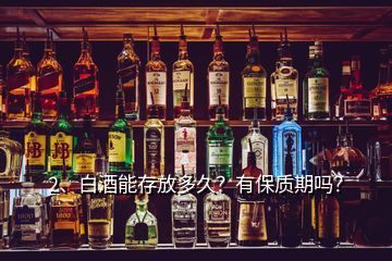 2、白酒能存放多久？有保質(zhì)期嗎？