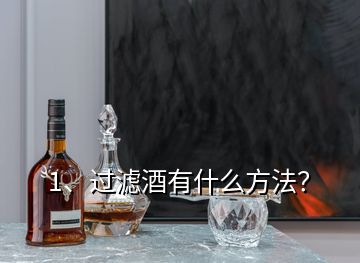 1、過(guò)濾酒有什么方法？