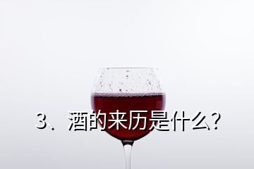 3、酒的來歷是什么？