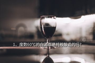 1、度數(shù)60℃的白酒都是純糧釀造的嗎？