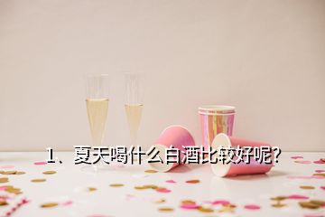 1、夏天喝什么白酒比較好呢？