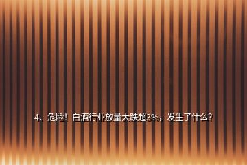 4、危險(xiǎn)！白酒行業(yè)放量大跌超3%，發(fā)生了什么？