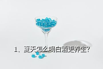 1、夏天怎么喝白酒更養(yǎng)生？