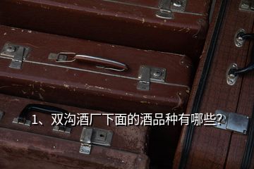 1、雙溝酒廠下面的酒品種有哪些？