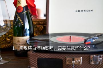 1、賣散裝白酒賺錢嗎，需要注意些什么？