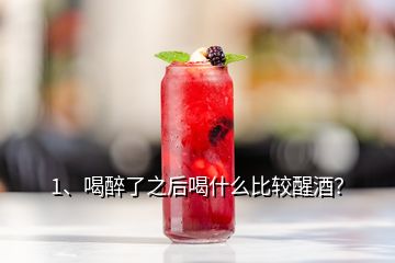 1、喝醉了之后喝什么比較醒酒？