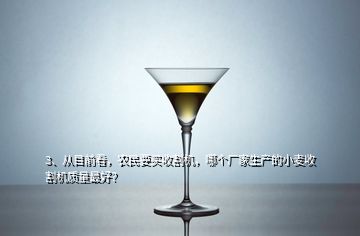 3、從目前看，農(nóng)民要買收割機(jī)，哪個(gè)廠家生產(chǎn)的小麥?zhǔn)崭顧C(jī)質(zhì)量最好？