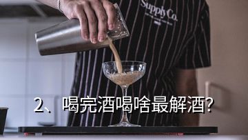 2、喝完酒喝啥最解酒？