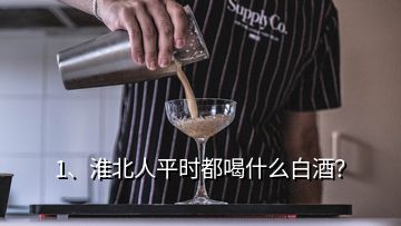 1、淮北人平時都喝什么白酒？