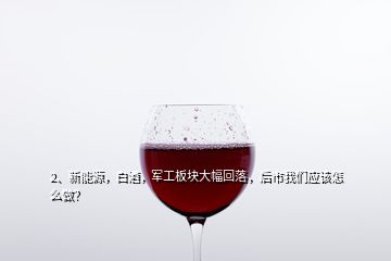 2、新能源，白酒，軍工板塊大幅回落，后市我們應(yīng)該怎么做？