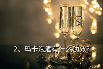 2、瑪卡泡酒有什么功效？