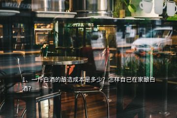 1、一斤白酒的釀造成本是多少？怎樣自己在家釀白酒？