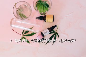 1、每天少喝一點(diǎn)酒有利于健康嗎？喝多少合適？