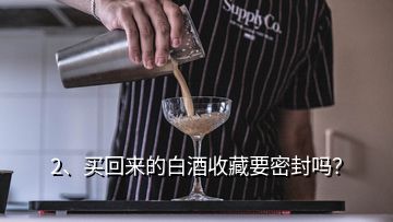 2、買回來的白酒收藏要密封嗎？