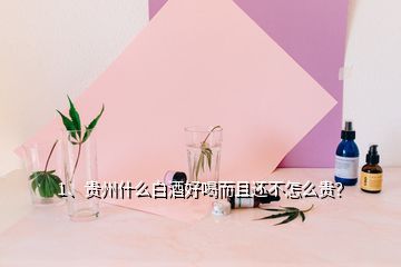 1、貴州什么白酒好喝而且還不怎么貴？