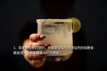 3、我是做傳統(tǒng)白酒的，也就是沒(méi)有任何添加劑的純糧食散裝酒，怎樣才能做出好的銷(xiāo)量？