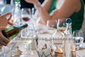 2、想存點(diǎn)白酒15到20年以后喝，有哪些有收藏價(jià)值的酒推薦？