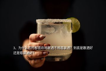 3、為什么農(nóng)村都喜歡喝散酒不喝瓶裝酒？到底是散酒好還是瓶裝酒好？