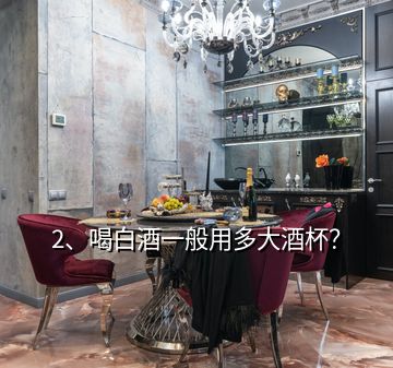 2、喝白酒一般用多大酒杯？