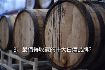 3、最值得收藏的十大白酒品牌？