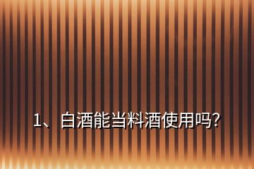 1、白酒能當(dāng)料酒使用嗎？