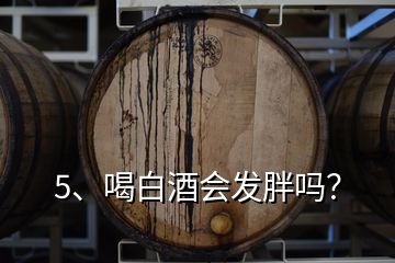 5、喝白酒會發(fā)胖嗎？