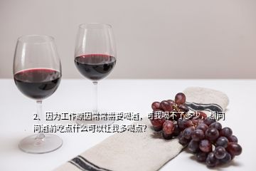 2、因?yàn)楣ぷ髟虺３Ｐ枰染?，可我喝不了多少，想?wèn)問(wèn)酒前吃點(diǎn)什么可以讓我多喝點(diǎn)？