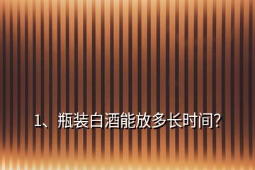 1、瓶裝白酒能放多長時間？