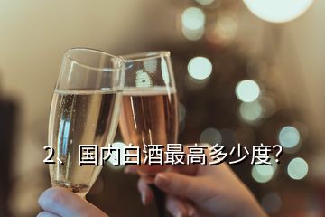 2、國內(nèi)白酒最高多少度？