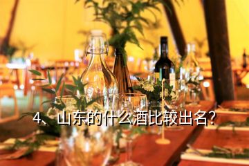 4、山東的什么酒比較出名？