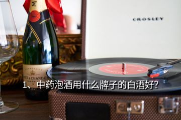 1、中藥泡酒用什么牌子的白酒好？