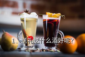 1、送禮送什么酒好呢？