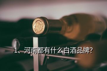 1、河南都有什么白酒品牌？