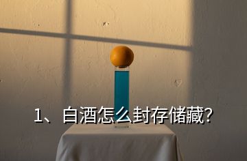 1、白酒怎么封存儲(chǔ)藏？