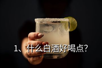 1、什么白酒好喝點(diǎn)？