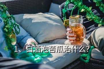 1、白酒泡苦瓜治什么？