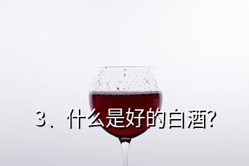 3、什么是好的白酒？