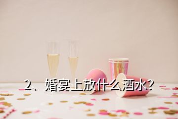 2、婚宴上放什么酒水？