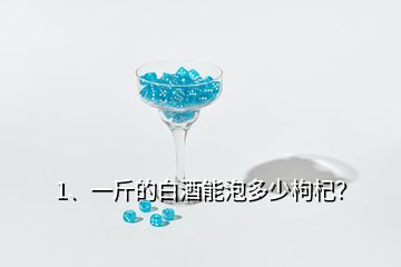 1、一斤的白酒能泡多少枸杞？