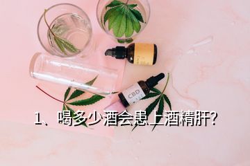 1、喝多少酒會(huì)患上酒精肝？