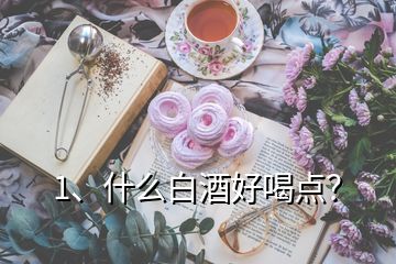 1、什么白酒好喝點(diǎn)？