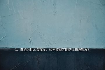 1、白酒為什么會(huì)揮發(fā)，如何收藏才能防止白酒揮發(fā)？