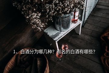 1、白酒分為哪幾種？有名的白酒有哪些？